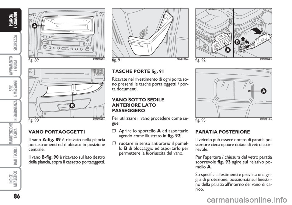 FIAT DUCATO 2007  Libretto Uso Manutenzione (in Italian) 86
SICUREZZA
AVVIAMENTO 
E GUIDA
SPIE
E MESSAGGI
IN EMERGENZA
MANUTENZIONE
E CURA 
DATI TECNICI
INDICE
ALFABETICO
PLANCIA
E COMANDI
fig. 90F0N0053m
fig. 89F0N0052mfig. 92F0N0134m
fig. 93F0N0218m
fig. 