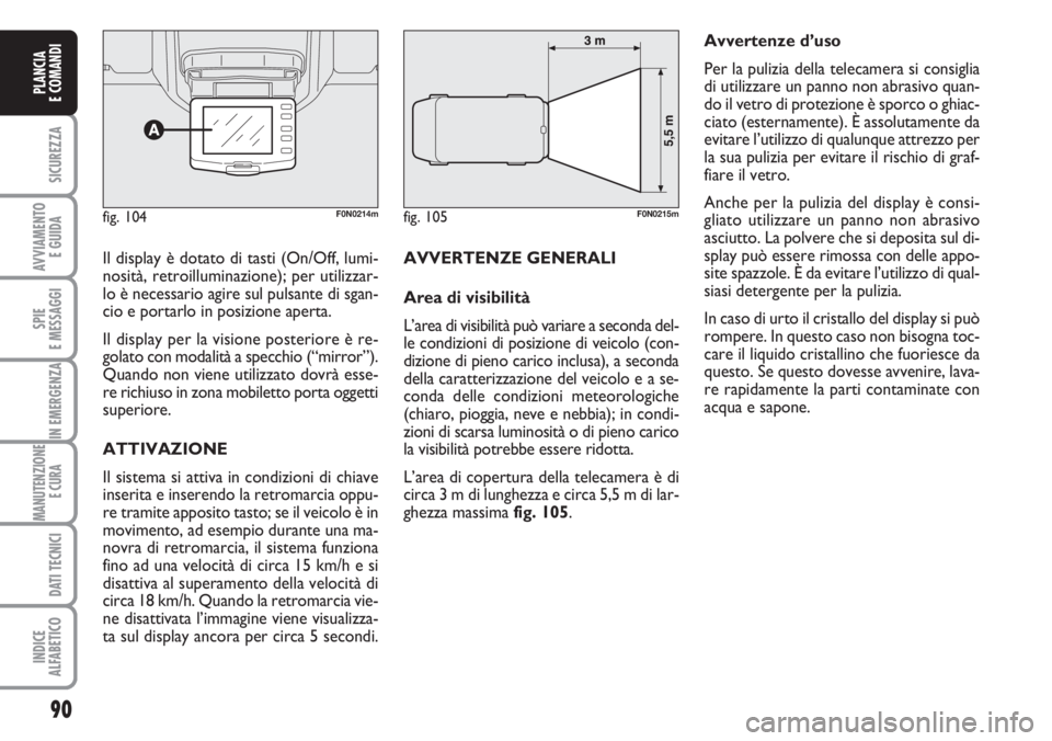 FIAT DUCATO 2007  Libretto Uso Manutenzione (in Italian) 90
SICUREZZA
AVVIAMENTO 
E GUIDA
SPIE
E MESSAGGI
IN EMERGENZA
MANUTENZIONE
E CURA 
DATI TECNICI
INDICE
ALFABETICO
PLANCIA
E COMANDI
Il display è dotato di tasti (On/Off, lumi-
nosità, retroilluminaz