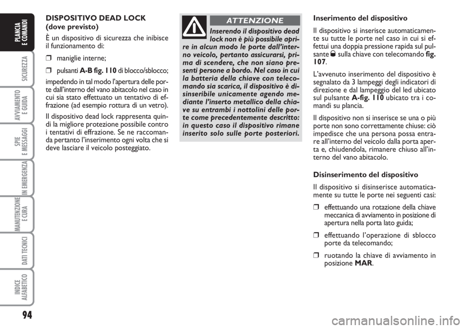 FIAT DUCATO 2007  Libretto Uso Manutenzione (in Italian) 94
SICUREZZA
AVVIAMENTO 
E GUIDA
SPIE
E MESSAGGI
IN EMERGENZA
MANUTENZIONE
E CURA 
DATI TECNICI
INDICE
ALFABETICO
PLANCIA
E COMANDI
DISPOSITIVO DEAD LOCK 
(dove previsto)
È un dispositivo di sicurezz
