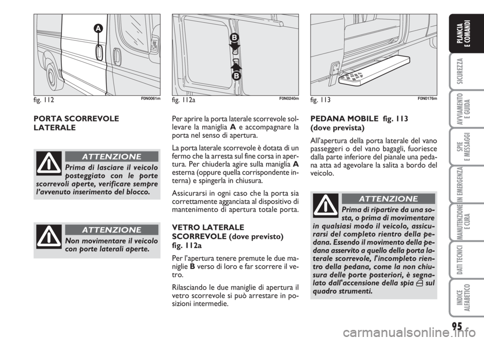 FIAT DUCATO 2007  Libretto Uso Manutenzione (in Italian) 95
SICUREZZA
AVVIAMENTO 
E GUIDA
SPIE
E MESSAGGI
IN EMERGENZA
MANUTENZIONE
E CURA
DATI TECNICI
INDICE
ALFABETICO
PLANCIA
E COMANDI
PORTA SCORREVOLE 
LATERALEPer aprire la porta laterale scorrevole sol