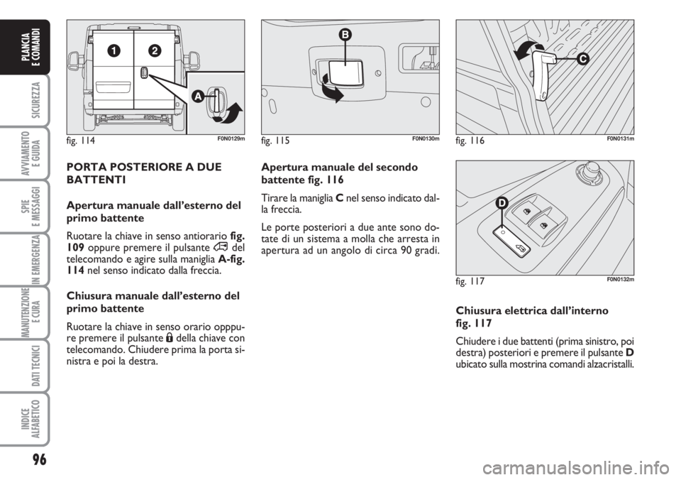 FIAT DUCATO 2007  Libretto Uso Manutenzione (in Italian) 96
SICUREZZA
AVVIAMENTO 
E GUIDA
SPIE
E MESSAGGI
IN EMERGENZA
MANUTENZIONE
E CURA 
DATI TECNICI
INDICE
ALFABETICO
PLANCIA
E COMANDI
fig. 114F0N0129mfig. 115F0N0130mfig. 116F0N0131m
PORTA POSTERIORE A 