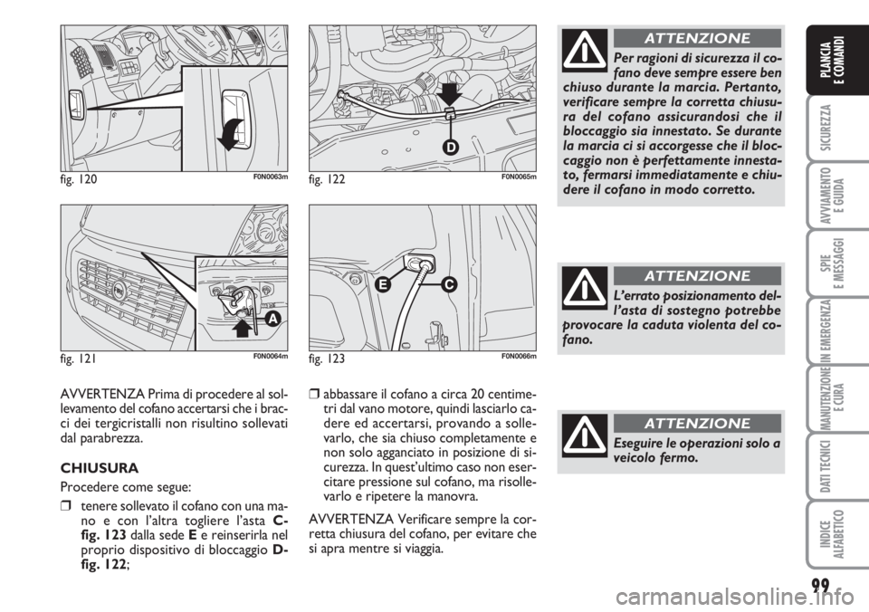 FIAT DUCATO 2007  Libretto Uso Manutenzione (in Italian) 99
SICUREZZA
AVVIAMENTO 
E GUIDA
SPIE
E MESSAGGI
IN EMERGENZA
MANUTENZIONE
E CURA
DATI TECNICI
INDICE
ALFABETICO
PLANCIA
E COMANDI
fig. 120F0N0063m
fig. 121F0N0064m
fig. 122F0N0065m
AVVERTENZA Prima d