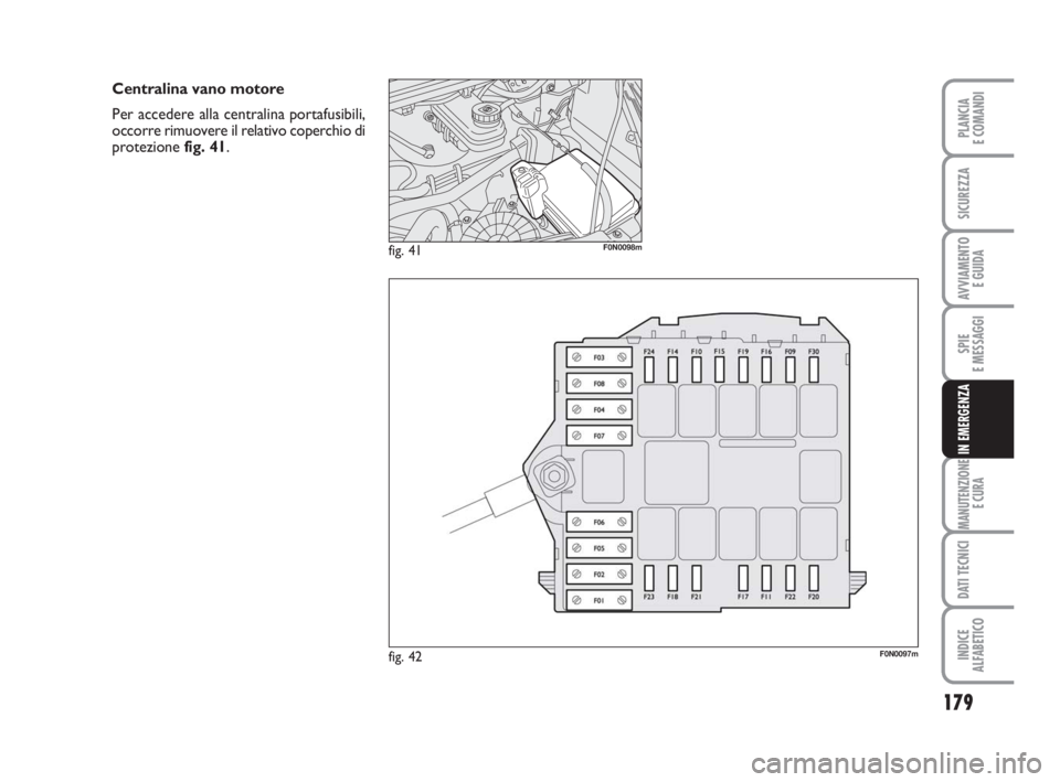 FIAT DUCATO 2008  Libretto Uso Manutenzione (in Italian) 179
SPIE
E MESSAGGI
MANUTENZIONE
E CURA
DATI TECNICI
INDICE
ALFABETICO
PLANCIA
E COMANDI
SICUREZZA
AVVIAMENTO 
E GUIDA
IN EMERGENZA
fig. 42F0N0097m
fig. 41F0N0098m
Centralina vano motore
Per accedere 