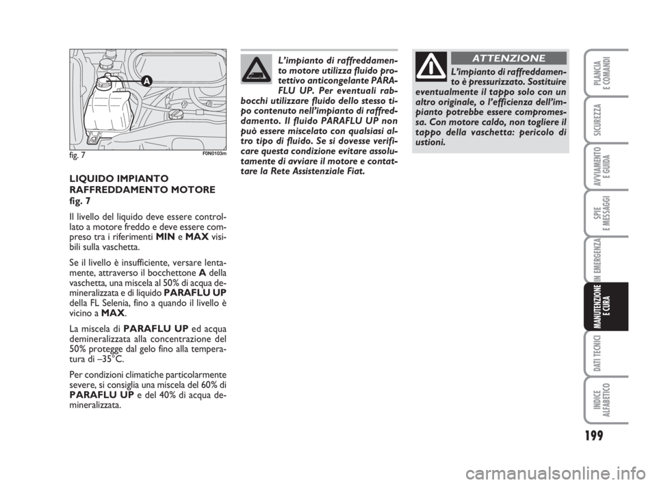 FIAT DUCATO 2008 Libretto Uso Manutenzione (in Italian) 199
SPIE
E MESSAGGI
DATI TECNICI
INDICE
ALFABETICO
PLANCIA
E COMANDI
SICUREZZA
AVVIAMENTO
E GUIDA
IN EMERGENZA
MANUTENZIONE
E CURA
LIQUIDO IMPIANTO
RAFFREDDAMENTO MOTORE
fig. 7
Il livello del liquido FIAT DUCATO 2008 Libretto Uso Manutenzione (in Italian) 199
SPIE
E MESSAGGI
DATI TECNICI
INDICE
ALFABETICO
PLANCIA
E COMANDI
SICUREZZA
AVVIAMENTO
E GUIDA
IN EMERGENZA
MANUTENZIONE
E CURA
LIQUIDO IMPIANTO
RAFFREDDAMENTO MOTORE
fig. 7
Il livello del liquido