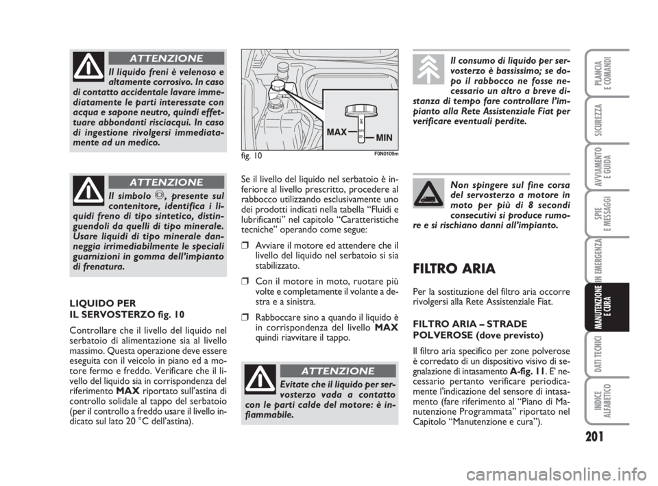 FIAT DUCATO 2008  Libretto Uso Manutenzione (in Italian) 201
SPIE
E MESSAGGI
DATI TECNICI
INDICE
ALFABETICO
PLANCIA
E COMANDI
SICUREZZA
AVVIAMENTO 
E GUIDA
IN EMERGENZA
MANUTENZIONE
E CURA
Il liquido freni è velenoso e
altamente corrosivo. In caso
di conta