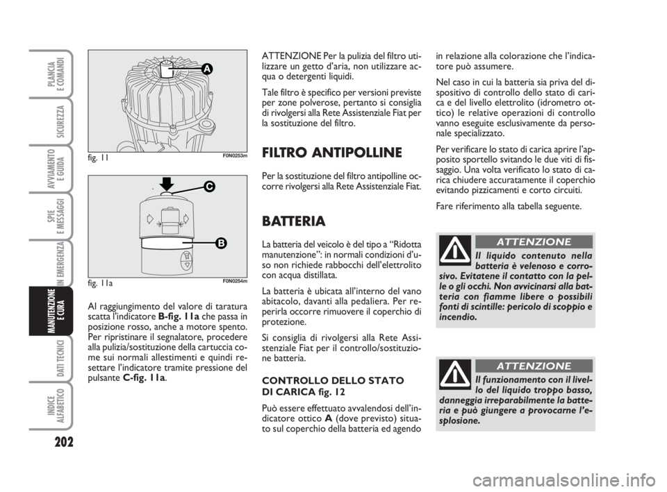 FIAT DUCATO 2008  Libretto Uso Manutenzione (in Italian) 202
SPIE
E MESSAGGI
DATI TECNICI
INDICE
ALFABETICO
PLANCIA
E COMANDI
SICUREZZA
AVVIAMENTO 
E GUIDA
IN EMERGENZA
MANUTENZIONE
E CURA 
ATTENZIONE Per la pulizia del filtro uti-
lizzare un getto d’aria