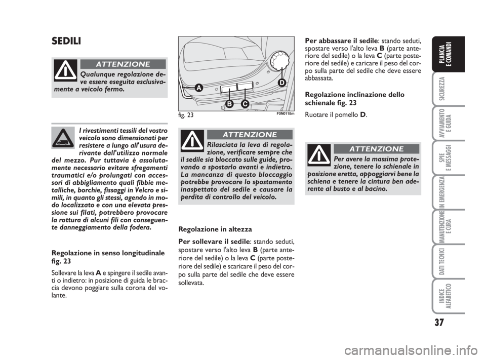 FIAT DUCATO 2008 Libretto Uso Manutenzione (in Italian) 37
SICUREZZA
AVVIAMENTO
E GUIDA
SPIE
E MESSAGGI
IN EMERGENZA
MANUTENZIONE
E CURA
DATI TECNICI
INDICE
ALFABETICO
PLANCIA
E COMANDI
I rivestimenti tessili del vostro
veicolo sono dimensionati per
resis FIAT DUCATO 2008 Libretto Uso Manutenzione (in Italian) 37
SICUREZZA
AVVIAMENTO
E GUIDA
SPIE
E MESSAGGI
IN EMERGENZA
MANUTENZIONE
E CURA
DATI TECNICI
INDICE
ALFABETICO
PLANCIA
E COMANDI
I rivestimenti tessili del vostro
veicolo sono dimensionati per
resis
