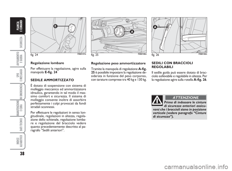 FIAT DUCATO 2008 Libretto Uso Manutenzione (in Italian) fig. 24F0N0147m
Regolazione lombare
Per effettuare la regolazione, agire sulla
manopola E-fig. 24
SEDILE AMMORTIZZATO
È dotato di sospensione con sistema di
molleggio meccanico ed ammortizzatore
idr FIAT DUCATO 2008 Libretto Uso Manutenzione (in Italian) fig. 24F0N0147m
Regolazione lombare
Per effettuare la regolazione, agire sulla
manopola E-fig. 24
SEDILE AMMORTIZZATO
È dotato di sospensione con sistema di
molleggio meccanico ed ammortizzatore
idr