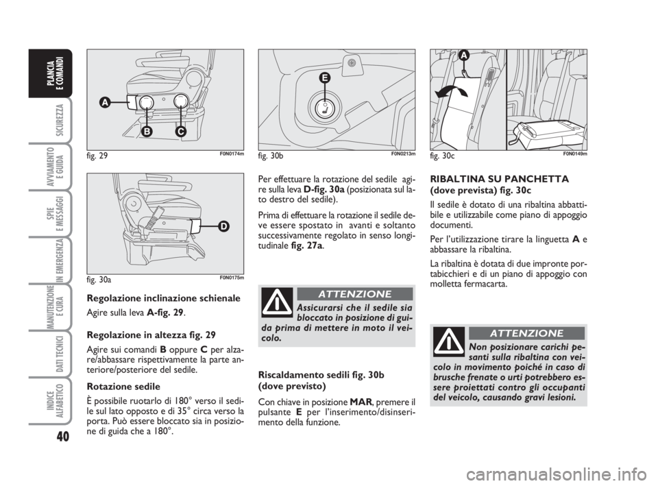 FIAT DUCATO 2008 Libretto Uso Manutenzione (in Italian) 40
SICUREZZA
AVVIAMENTO
E GUIDA
SPIE
E MESSAGGI
IN EMERGENZA
MANUTENZIONE
E CURA
DATI TECNICI
INDICE
ALFABETICO
PLANCIA
E COMANDI
Regolazione inclinazione schienale
Agire sulla leva A-fig. 29.
Regol FIAT DUCATO 2008 Libretto Uso Manutenzione (in Italian) 40
SICUREZZA
AVVIAMENTO
E GUIDA
SPIE
E MESSAGGI
IN EMERGENZA
MANUTENZIONE
E CURA
DATI TECNICI
INDICE
ALFABETICO
PLANCIA
E COMANDI
Regolazione inclinazione schienale
Agire sulla leva A-fig. 29.
Regol