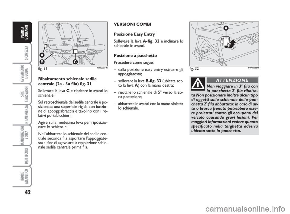 FIAT DUCATO 2008 Libretto Uso Manutenzione (in Italian) 42
SICUREZZA
AVVIAMENTO
E GUIDA
SPIE
E MESSAGGI
IN EMERGENZA
MANUTENZIONE
E CURA
DATI TECNICI
INDICE
ALFABETICO
PLANCIA
E COMANDI
fig. 31F0N0227m
Ribaltamento schienale sedile
centrale (2a - 3a fila FIAT DUCATO 2008 Libretto Uso Manutenzione (in Italian) 42
SICUREZZA
AVVIAMENTO
E GUIDA
SPIE
E MESSAGGI
IN EMERGENZA
MANUTENZIONE
E CURA
DATI TECNICI
INDICE
ALFABETICO
PLANCIA
E COMANDI
fig. 31F0N0227m
Ribaltamento schienale sedile
centrale (2a - 3a fila