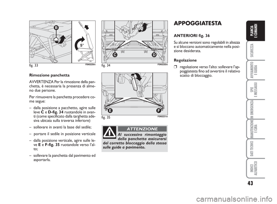 FIAT DUCATO 2008 Libretto Uso Manutenzione (in Italian) 43
SICUREZZA
AVVIAMENTO
E GUIDA
SPIE
E MESSAGGI
IN EMERGENZA
MANUTENZIONE
E CURA
DATI TECNICI
INDICE
ALFABETICO
PLANCIA
E COMANDI
APPOGGIATESTA
ANTERIORI fig. 36
Su alcune versioni sono regolabili in FIAT DUCATO 2008 Libretto Uso Manutenzione (in Italian) 43
SICUREZZA
AVVIAMENTO
E GUIDA
SPIE
E MESSAGGI
IN EMERGENZA
MANUTENZIONE
E CURA
DATI TECNICI
INDICE
ALFABETICO
PLANCIA
E COMANDI
APPOGGIATESTA
ANTERIORI fig. 36
Su alcune versioni sono regolabili in