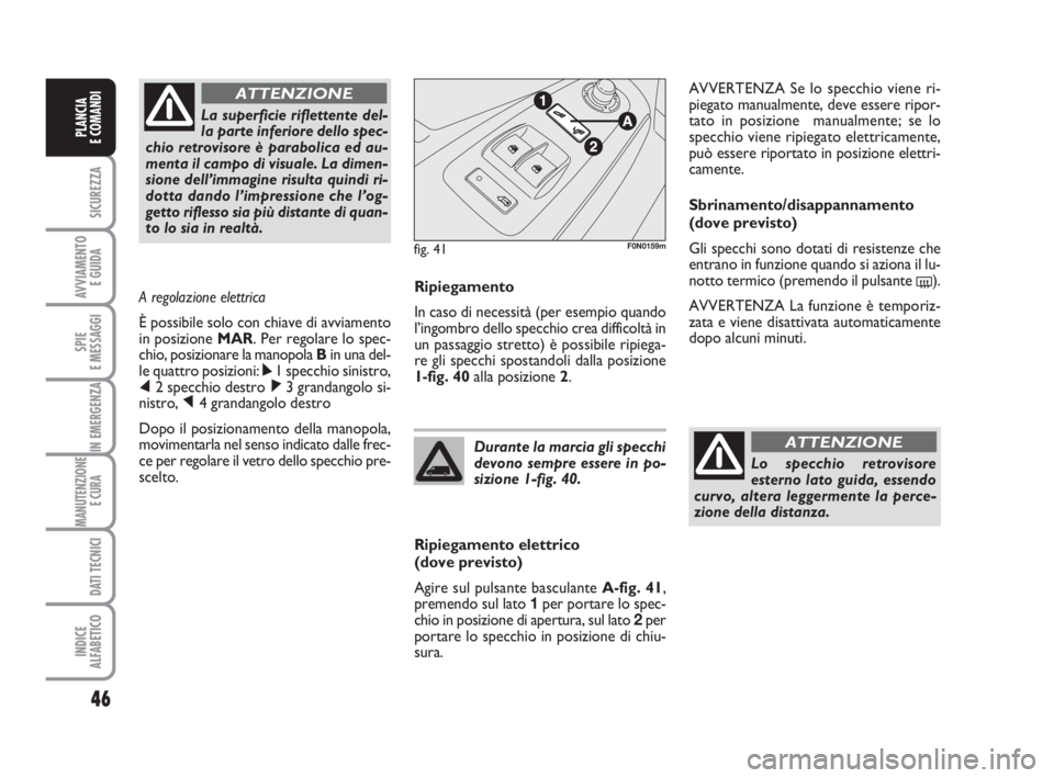 FIAT DUCATO 2008 Libretto Uso Manutenzione (in Italian) 46
SICUREZZA
AVVIAMENTO
E GUIDA
SPIE
E MESSAGGI
IN EMERGENZA
MANUTENZIONE
E CURA
DATI TECNICI
INDICE
ALFABETICO
PLANCIA
E COMANDI
Ripiegamento
In caso di necessità (per esempio quando
l’ingombro FIAT DUCATO 2008 Libretto Uso Manutenzione (in Italian) 46
SICUREZZA
AVVIAMENTO
E GUIDA
SPIE
E MESSAGGI
IN EMERGENZA
MANUTENZIONE
E CURA
DATI TECNICI
INDICE
ALFABETICO
PLANCIA
E COMANDI
Ripiegamento
In caso di necessità (per esempio quando
l’ingombro