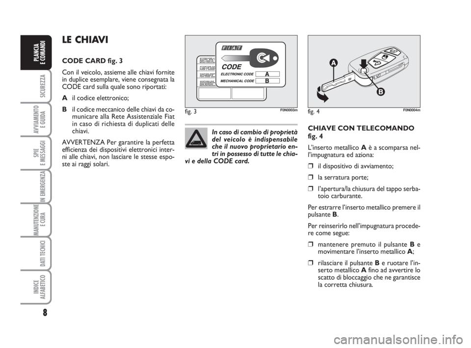 FIAT DUCATO 2008 Libretto Uso Manutenzione (in Italian) 8
SICUREZZA
AVVIAMENTO
E GUIDA
SPIE
E MESSAGGI
IN EMERGENZA
MANUTENZIONE
E CURA
DATI TECNICI
INDICE
ALFABETICO
PLANCIA
E COMANDI
CHIAVE CON TELECOMANDO
fig. 4
L’inserto metallico Aè a scomparsa n FIAT DUCATO 2008 Libretto Uso Manutenzione (in Italian) 8
SICUREZZA
AVVIAMENTO
E GUIDA
SPIE
E MESSAGGI
IN EMERGENZA
MANUTENZIONE
E CURA
DATI TECNICI
INDICE
ALFABETICO
PLANCIA
E COMANDI
CHIAVE CON TELECOMANDO
fig. 4
L’inserto metallico Aè a scomparsa n
