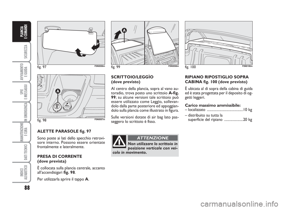 FIAT DUCATO 2008 Libretto Uso Manutenzione (in Italian) 88
SICUREZZA
AVVIAMENTO
E GUIDA
SPIE
E MESSAGGI
IN EMERGENZA
MANUTENZIONE
E CURA
DATI TECNICI
INDICE
ALFABETICO
PLANCIA
E COMANDI
fig. 97F0N0056m
fig. 98F0N0057m
ALETTE PARASOLE fig. 97
Sono poste a FIAT DUCATO 2008 Libretto Uso Manutenzione (in Italian) 88
SICUREZZA
AVVIAMENTO
E GUIDA
SPIE
E MESSAGGI
IN EMERGENZA
MANUTENZIONE
E CURA
DATI TECNICI
INDICE
ALFABETICO
PLANCIA
E COMANDI
fig. 97F0N0056m
fig. 98F0N0057m
ALETTE PARASOLE fig. 97
Sono poste a
