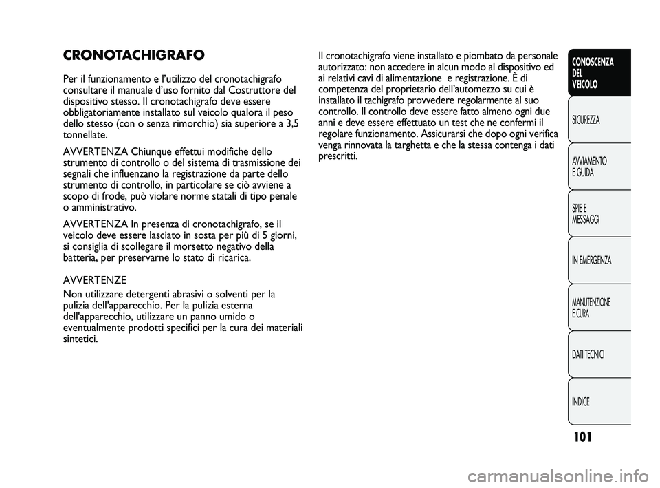 FIAT DUCATO 2010  Libretto Uso Manutenzione (in Italian) 101
CONOSCENZA
DEL
VEICOLO
SICUREZZA
AVVIAMENTO
E GUIDA
SPIE E
MESSAGGI
IN EMERGENZA
MANUTENZIONE
E CURA
DATI TECNICI
INDICE
CRONOTACHIGRAFO
Per il funzionamento e l’utilizzo del cronotachigrafo
con
