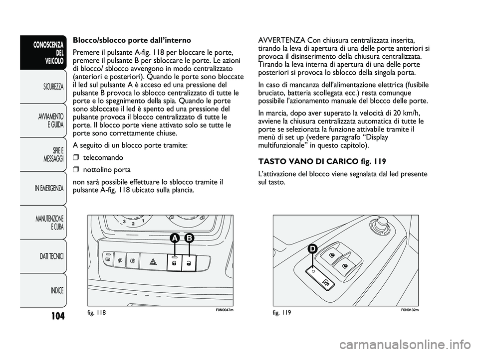 FIAT DUCATO 2010 Libretto Uso Manutenzione (in Italian) 104
CONOSCENZA
DEL
VEICOLO
SICUREZZA
AVVIAMENTO
E GUIDA
SPIE E
MESSAGGI
IN EMERGENZA
MANUTENZIONE
E CURA
DATI TECNICI
INDICE
F0N0047mfig. 118F0N0132mfig. 119
AVVERTENZA Con chiusura centralizzata ins FIAT DUCATO 2010 Libretto Uso Manutenzione (in Italian) 104
CONOSCENZA
DEL
VEICOLO
SICUREZZA
AVVIAMENTO
E GUIDA
SPIE E
MESSAGGI
IN EMERGENZA
MANUTENZIONE
E CURA
DATI TECNICI
INDICE
F0N0047mfig. 118F0N0132mfig. 119
AVVERTENZA Con chiusura centralizzata ins