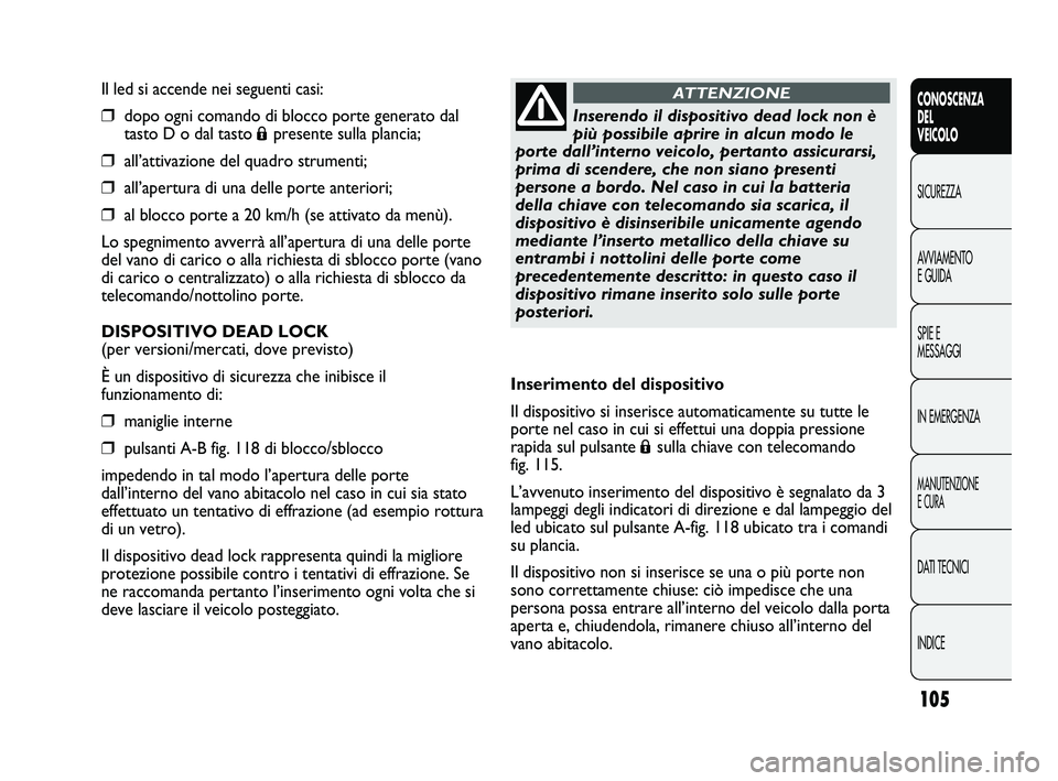 FIAT DUCATO 2010 Libretto Uso Manutenzione (in Italian) 105
CONOSCENZA
DEL
VEICOLO
SICUREZZA
AVVIAMENTO
E GUIDA
SPIE E
MESSAGGI
IN EMERGENZA
MANUTENZIONE
E CURA
DATI TECNICI
INDICE
Il led si accende nei seguenti casi:
❒dopo ogni comando di blocco porte g FIAT DUCATO 2010 Libretto Uso Manutenzione (in Italian) 105
CONOSCENZA
DEL
VEICOLO
SICUREZZA
AVVIAMENTO
E GUIDA
SPIE E
MESSAGGI
IN EMERGENZA
MANUTENZIONE
E CURA
DATI TECNICI
INDICE
Il led si accende nei seguenti casi:
❒dopo ogni comando di blocco porte g