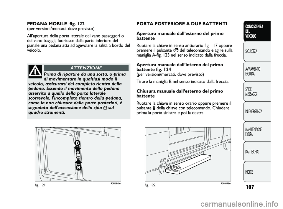 FIAT DUCATO 2010 Libretto Uso Manutenzione (in Italian) 107
CONOSCENZA
DEL
VEICOLO
SICUREZZA
AVVIAMENTO
E GUIDA
SPIE E
MESSAGGI
IN EMERGENZA
MANUTENZIONE
E CURA
DATI TECNICI
INDICE
F0N0240mfig. 121F0N0176mfig. 122
PEDANA MOBILE fig. 122
(per versioni/mer FIAT DUCATO 2010 Libretto Uso Manutenzione (in Italian) 107
CONOSCENZA
DEL
VEICOLO
SICUREZZA
AVVIAMENTO
E GUIDA
SPIE E
MESSAGGI
IN EMERGENZA
MANUTENZIONE
E CURA
DATI TECNICI
INDICE
F0N0240mfig. 121F0N0176mfig. 122
PEDANA MOBILE fig. 122
(per versioni/mer