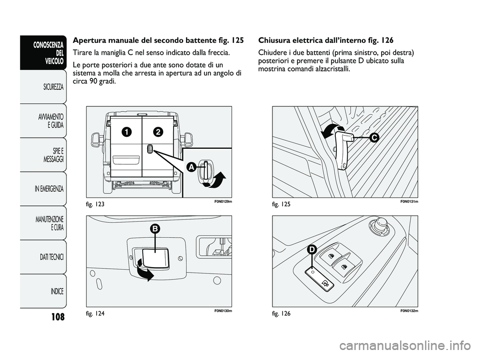 FIAT DUCATO 2010  Libretto Uso Manutenzione (in Italian) 108
CONOSCENZA
DEL 
VEICOLO
SICUREZZA
AVVIAMENTO
E GUIDA
SPIE E
MESSAGGI
IN EMERGENZA
MANUTENZIONE
E CURA
DATI TECNICI
INDICE
F0N0130mfig. 124
F0N0129mfig. 123
F0N0132mfig. 126
F0N0131mfig. 125
Chiusu