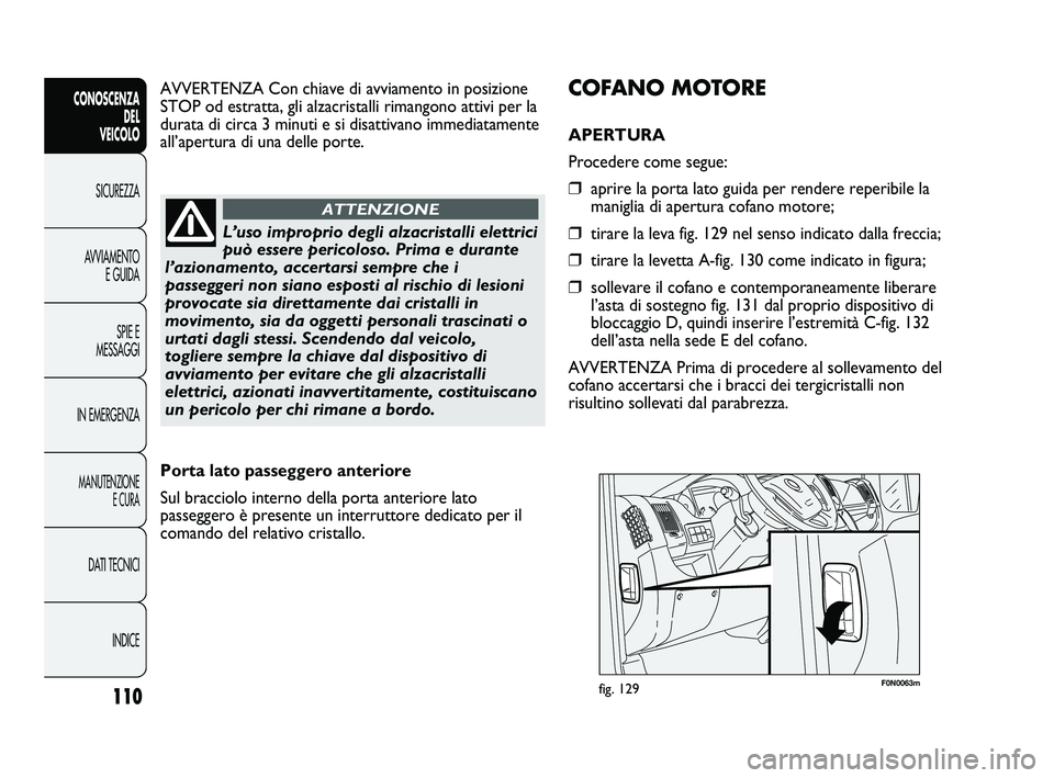 FIAT DUCATO 2010 Libretto Uso Manutenzione (in Italian) 110
CONOSCENZA
DEL
VEICOLO
SICUREZZA
AVVIAMENTO
E GUIDA
SPIE E
MESSAGGI
IN EMERGENZA
MANUTENZIONE
E CURA
DATI TECNICI
INDICE
F0N0063mfig. 129
COFANO MOTORE
APERTURA
Procedere come segue:
❒aprire l FIAT DUCATO 2010 Libretto Uso Manutenzione (in Italian) 110
CONOSCENZA
DEL
VEICOLO
SICUREZZA
AVVIAMENTO
E GUIDA
SPIE E
MESSAGGI
IN EMERGENZA
MANUTENZIONE
E CURA
DATI TECNICI
INDICE
F0N0063mfig. 129
COFANO MOTORE
APERTURA
Procedere come segue:
❒aprire l