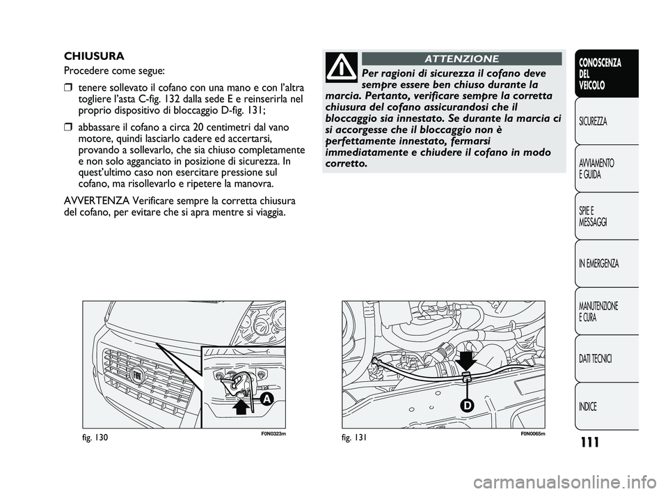 FIAT DUCATO 2010 Libretto Uso Manutenzione (in Italian) 111
CONOSCENZA
DEL
VEICOLO
SICUREZZA
AVVIAMENTO
E GUIDA
SPIE E
MESSAGGI
IN EMERGENZA
MANUTENZIONE
E CURA
DATI TECNICI
INDICE
F0N0323mfig. 130F0N0065mfig. 131
CHIUSURA
Procedere come segue:
❒tenere s FIAT DUCATO 2010 Libretto Uso Manutenzione (in Italian) 111
CONOSCENZA
DEL
VEICOLO
SICUREZZA
AVVIAMENTO
E GUIDA
SPIE E
MESSAGGI
IN EMERGENZA
MANUTENZIONE
E CURA
DATI TECNICI
INDICE
F0N0323mfig. 130F0N0065mfig. 131
CHIUSURA
Procedere come segue:
❒tenere s