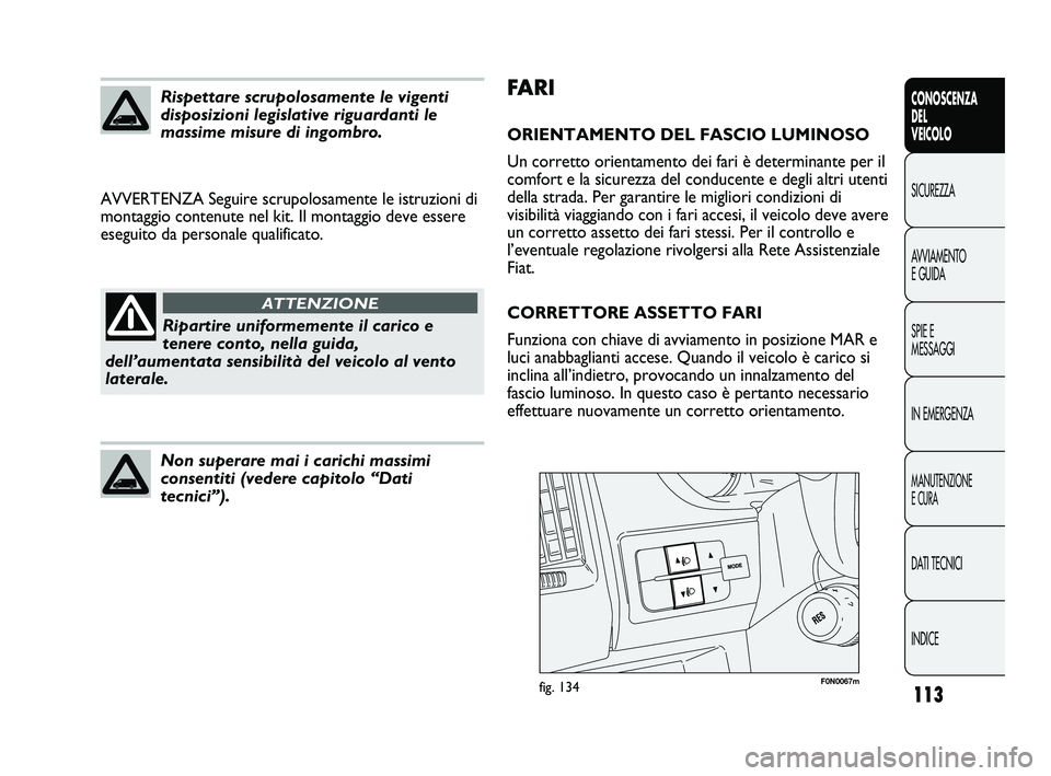 FIAT DUCATO 2010  Libretto Uso Manutenzione (in Italian) 113
CONOSCENZA
DEL
VEICOLO
SICUREZZA
AVVIAMENTO
E GUIDA
SPIE E
MESSAGGI
IN EMERGENZA
MANUTENZIONE
E CURA
DATI TECNICI
INDICE
FA R I
ORIENTAMENTO DEL FASCIO LUMINOSO
Un corretto orientamento dei fari 