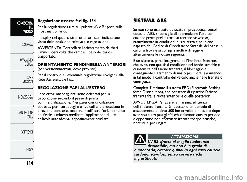 FIAT DUCATO 2010  Libretto Uso Manutenzione (in Italian) 114
CONOSCENZA
DEL 
VEICOLO
SICUREZZA
AVVIAMENTO
E GUIDA
SPIE E
MESSAGGI
IN EMERGENZA
MANUTENZIONE
E CURA
DATI TECNICI
INDICE
SISTEMA ABS 
Se non sono mai state utilizzate in precedenza veicoli
dotati