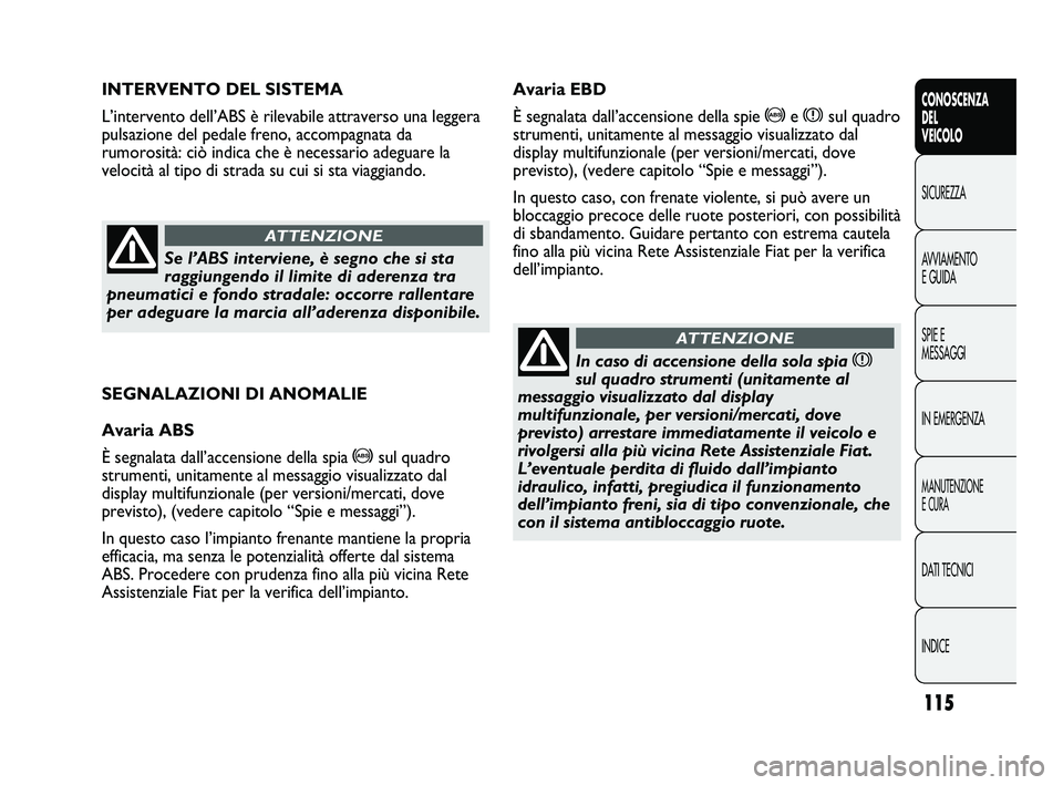 FIAT DUCATO 2010  Libretto Uso Manutenzione (in Italian) 115
CONOSCENZA
DEL
VEICOLO
SICUREZZA
AVVIAMENTO
E GUIDA
SPIE E
MESSAGGI
IN EMERGENZA
MANUTENZIONE
E CURA
DATI TECNICI
INDICE
SEGNALAZIONI DI ANOMALIE
Avaria ABS
È segnalata dall’accensione della sp