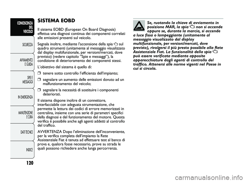 FIAT DUCATO 2010 Libretto Uso Manutenzione (in Italian) 120
CONOSCENZA
DEL
VEICOLO
SICUREZZA
AVVIAMENTO
E GUIDA
SPIE E
MESSAGGI
IN EMERGENZA
MANUTENZIONE
E CURA
DATI TECNICI
INDICE
SISTEMA EOBD
Il sistema EOBD (European On Board Diagnosis)
effettua una di FIAT DUCATO 2010 Libretto Uso Manutenzione (in Italian) 120
CONOSCENZA
DEL
VEICOLO
SICUREZZA
AVVIAMENTO
E GUIDA
SPIE E
MESSAGGI
IN EMERGENZA
MANUTENZIONE
E CURA
DATI TECNICI
INDICE
SISTEMA EOBD
Il sistema EOBD (European On Board Diagnosis)
effettua una di