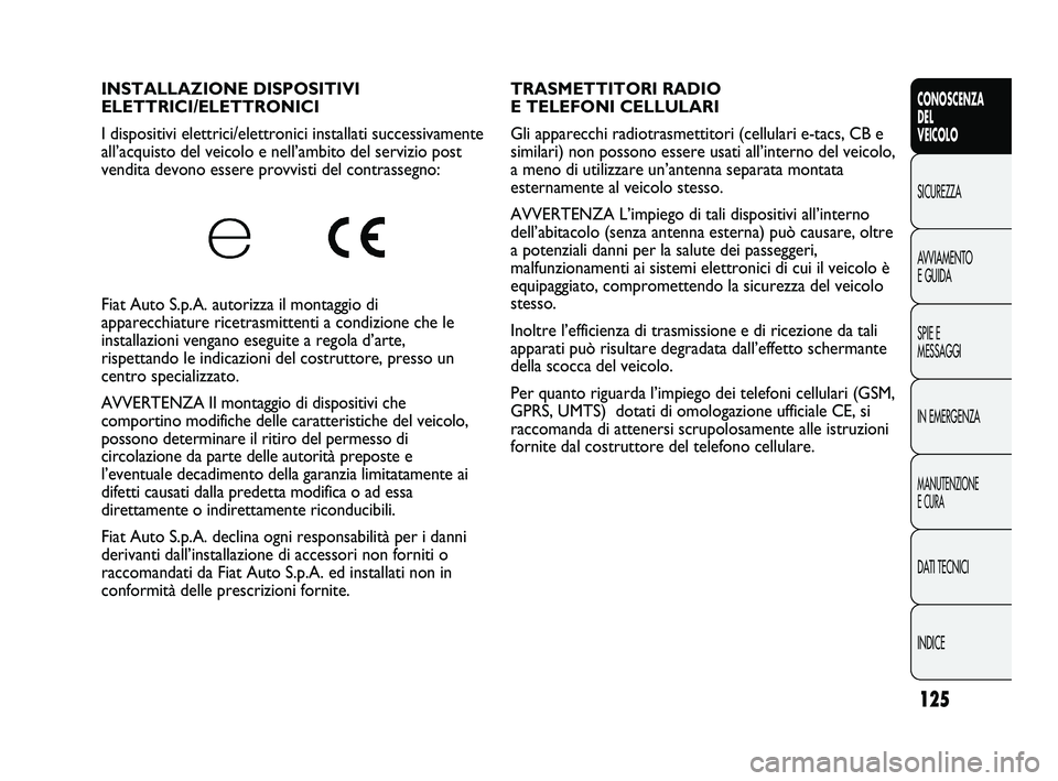 FIAT DUCATO 2010 Libretto Uso Manutenzione (in Italian) 125
CONOSCENZA
DEL
VEICOLO
SICUREZZA
AVVIAMENTO
E GUIDA
SPIE E
MESSAGGI
IN EMERGENZA
MANUTENZIONE
E CURA
DATI TECNICI
INDICE
TRASMETTITORI RADIO
E TELEFONI CELLULARI
Gli apparecchi radiotrasmettitor FIAT DUCATO 2010 Libretto Uso Manutenzione (in Italian) 125
CONOSCENZA
DEL
VEICOLO
SICUREZZA
AVVIAMENTO
E GUIDA
SPIE E
MESSAGGI
IN EMERGENZA
MANUTENZIONE
E CURA
DATI TECNICI
INDICE
TRASMETTITORI RADIO
E TELEFONI CELLULARI
Gli apparecchi radiotrasmettitor
