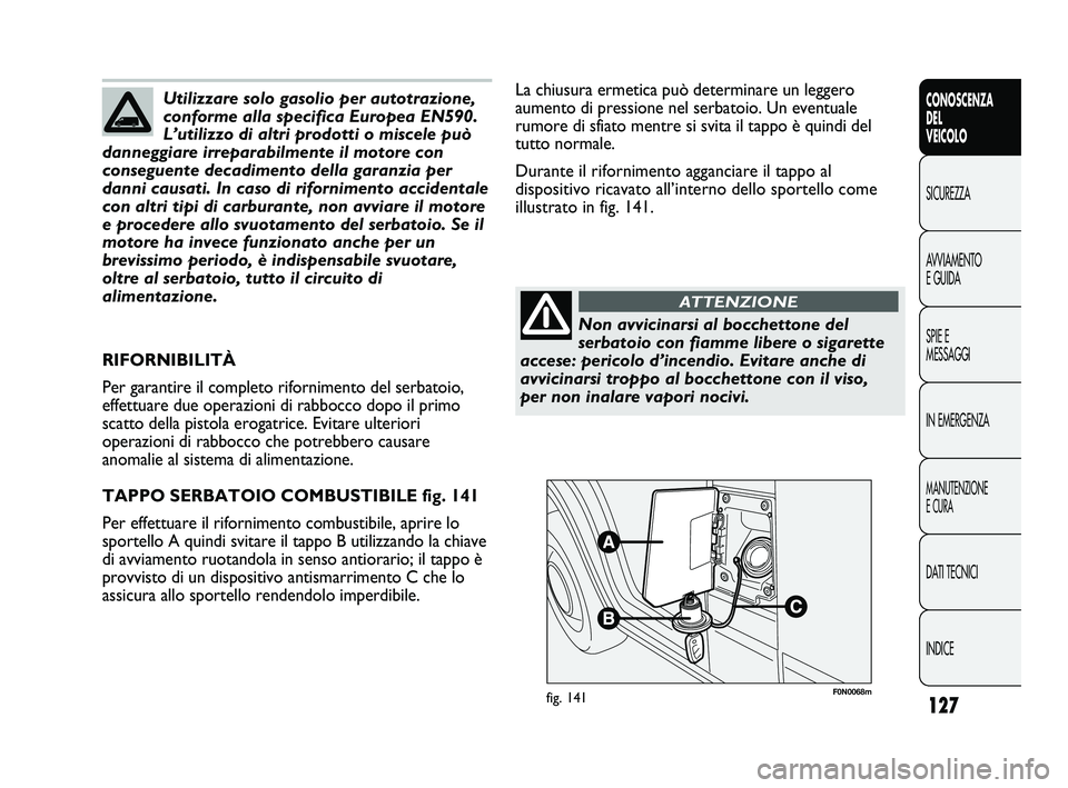 FIAT DUCATO 2010 Libretto Uso Manutenzione (in Italian) 127
CONOSCENZA
DEL
VEICOLO
SICUREZZA
AVVIAMENTO
E GUIDA
SPIE E
MESSAGGI
IN EMERGENZA
MANUTENZIONE
E CURA
DATI TECNICI
INDICE
F0N0068mfig. 141
La chiusura ermetica può determinare un leggero
aumento d FIAT DUCATO 2010 Libretto Uso Manutenzione (in Italian) 127
CONOSCENZA
DEL
VEICOLO
SICUREZZA
AVVIAMENTO
E GUIDA
SPIE E
MESSAGGI
IN EMERGENZA
MANUTENZIONE
E CURA
DATI TECNICI
INDICE
F0N0068mfig. 141
La chiusura ermetica può determinare un leggero
aumento d