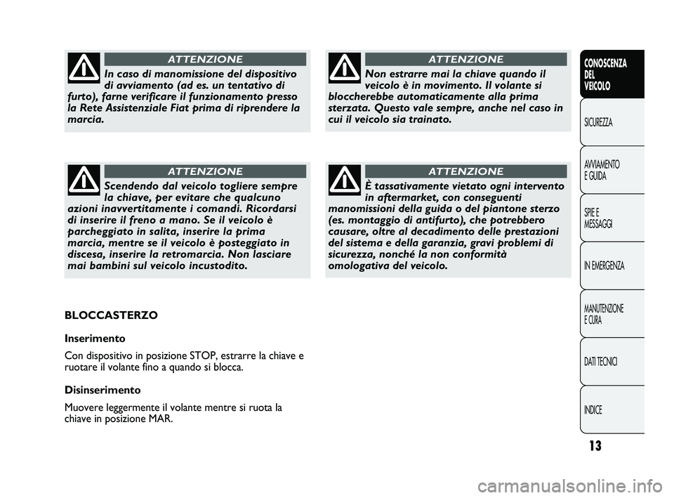 FIAT DUCATO 2010  Libretto Uso Manutenzione (in Italian) 13
CONOSCENZA
DEL 
VEICOLO
SICUREZZA
AVVIAMENTO
E GUIDA
SPIE E
MESSAGGI
IN EMERGENZA
MANUTENZIONE
E CURA
DATI TECNICI
INDICE
Non estrarre mai la chiave quando il
veicolo è in movimento. Il volante si