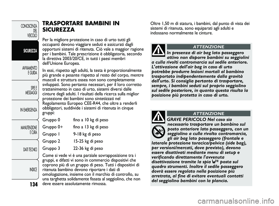 FIAT DUCATO 2010 Libretto Uso Manutenzione (in Italian) Oltre 1,50 m di statura, i bambini, dal punto di vista dei
sistemi di ritenuta, sono equiparati agli adulti e
indossano normalmente le cinture.
134
CONOSCENZA
DEL
VEICOLO
SICUREZZA
AVVIAMENTO
E GUIDA FIAT DUCATO 2010 Libretto Uso Manutenzione (in Italian) Oltre 1,50 m di statura, i bambini, dal punto di vista dei
sistemi di ritenuta, sono equiparati agli adulti e
indossano normalmente le cinture.
134
CONOSCENZA
DEL
VEICOLO
SICUREZZA
AVVIAMENTO
E GUIDA