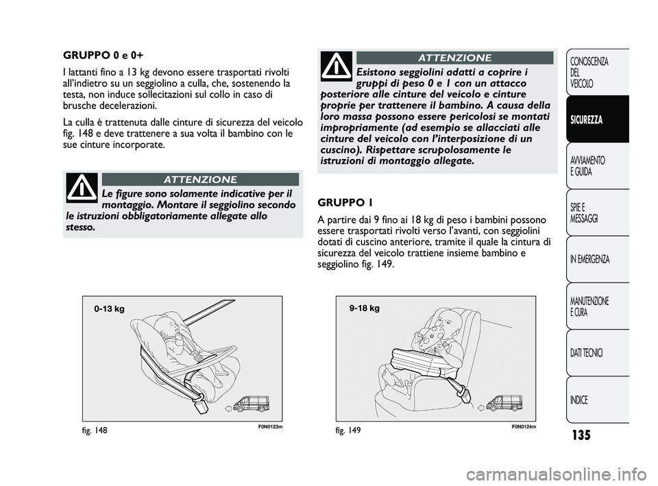 FIAT DUCATO 2010 Libretto Uso Manutenzione (in Italian) 135
CONOSCENZA
DEL
VEICOLO
SICUREZZA
AVVIAMENTO
E GUIDA
SPIE E
MESSAGGI
IN EMERGENZA
MANUTENZIONE
E CURA
DATI TECNICI
INDICE
F0N0123mfig. 148
GRUPPO 0 e 0+
I lattanti fino a 13 kg devono essere traspo FIAT DUCATO 2010 Libretto Uso Manutenzione (in Italian) 135
CONOSCENZA
DEL
VEICOLO
SICUREZZA
AVVIAMENTO
E GUIDA
SPIE E
MESSAGGI
IN EMERGENZA
MANUTENZIONE
E CURA
DATI TECNICI
INDICE
F0N0123mfig. 148
GRUPPO 0 e 0+
I lattanti fino a 13 kg devono essere traspo