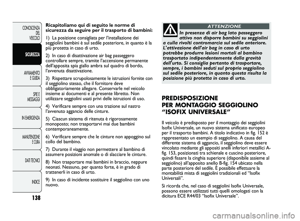 FIAT DUCATO 2010 Libretto Uso Manutenzione (in Italian) 138
CONOSCENZA
DEL
VEICOLO
SICUREZZA
AVVIAMENTO
E GUIDA
SPIE E
MESSAGGI
IN EMERGENZA
MANUTENZIONE
E CURA
DATI TECNICI
INDICE
Ricapitoliamo qui di seguito le norme di
sicurezza da seguire per il trasp FIAT DUCATO 2010 Libretto Uso Manutenzione (in Italian) 138
CONOSCENZA
DEL
VEICOLO
SICUREZZA
AVVIAMENTO
E GUIDA
SPIE E
MESSAGGI
IN EMERGENZA
MANUTENZIONE
E CURA
DATI TECNICI
INDICE
Ricapitoliamo qui di seguito le norme di
sicurezza da seguire per il trasp