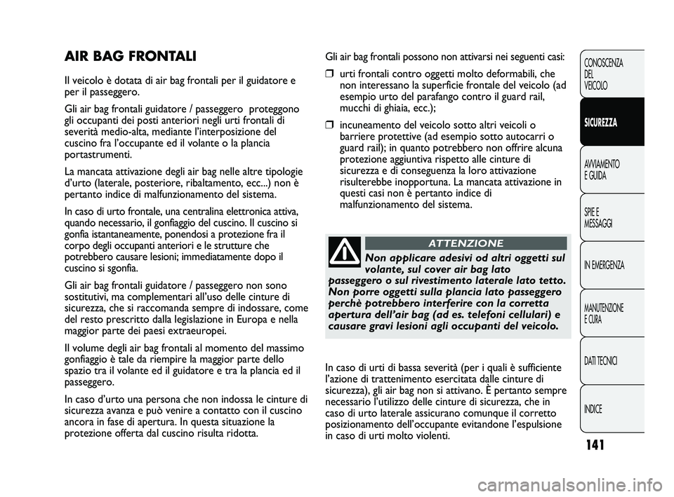 FIAT DUCATO 2010 Libretto Uso Manutenzione (in Italian) 141
CONOSCENZA
DEL
VEICOLO
SICUREZZA
AVVIAMENTO
E GUIDA
SPIE E
MESSAGGI
IN EMERGENZA
MANUTENZIONE
E CURA
DATI TECNICI
INDICE
Gli air bag frontali possono non attivarsi nei seguenti casi:
❒urti front FIAT DUCATO 2010 Libretto Uso Manutenzione (in Italian) 141
CONOSCENZA
DEL
VEICOLO
SICUREZZA
AVVIAMENTO
E GUIDA
SPIE E
MESSAGGI
IN EMERGENZA
MANUTENZIONE
E CURA
DATI TECNICI
INDICE
Gli air bag frontali possono non attivarsi nei seguenti casi:
❒urti front