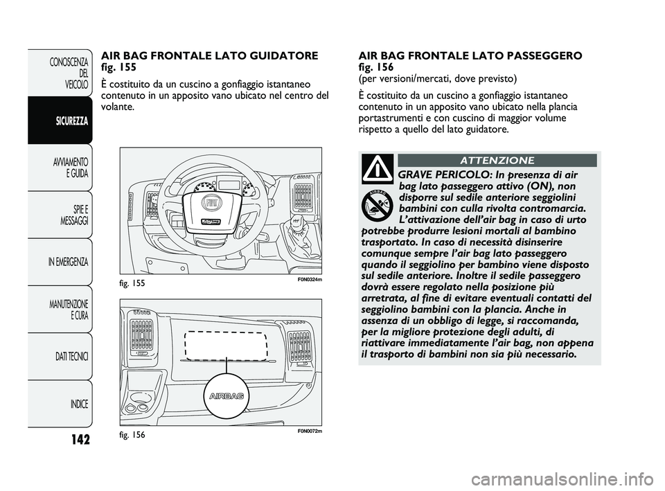 FIAT DUCATO 2010 Libretto Uso Manutenzione (in Italian) 142
CONOSCENZA
DEL
VEICOLO
SICUREZZA
AVVIAMENTO
E GUIDA
SPIE E
MESSAGGI
IN EMERGENZA
MANUTENZIONE
E CURA
DATI TECNICI
INDICE
F0N0072mfig. 156
F0N0324mfig. 155
AIR BAG FRONTALE LATO PASSEGGERO
fig. 1 FIAT DUCATO 2010 Libretto Uso Manutenzione (in Italian) 142
CONOSCENZA
DEL
VEICOLO
SICUREZZA
AVVIAMENTO
E GUIDA
SPIE E
MESSAGGI
IN EMERGENZA
MANUTENZIONE
E CURA
DATI TECNICI
INDICE
F0N0072mfig. 156
F0N0324mfig. 155
AIR BAG FRONTALE LATO PASSEGGERO
fig. 1