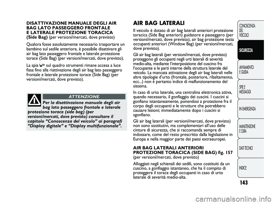 FIAT DUCATO 2010 Libretto Uso Manutenzione (in Italian) 143
CONOSCENZA
DEL
VEICOLO
SICUREZZA
AVVIAMENTO
E GUIDA
SPIE E
MESSAGGI
IN EMERGENZA
MANUTENZIONE
E CURA
DATI TECNICI
INDICE
AIR BAG LATERALI
Il veicolo è dotato di air bag laterali anteriori protez FIAT DUCATO 2010 Libretto Uso Manutenzione (in Italian) 143
CONOSCENZA
DEL
VEICOLO
SICUREZZA
AVVIAMENTO
E GUIDA
SPIE E
MESSAGGI
IN EMERGENZA
MANUTENZIONE
E CURA
DATI TECNICI
INDICE
AIR BAG LATERALI
Il veicolo è dotato di air bag laterali anteriori protez