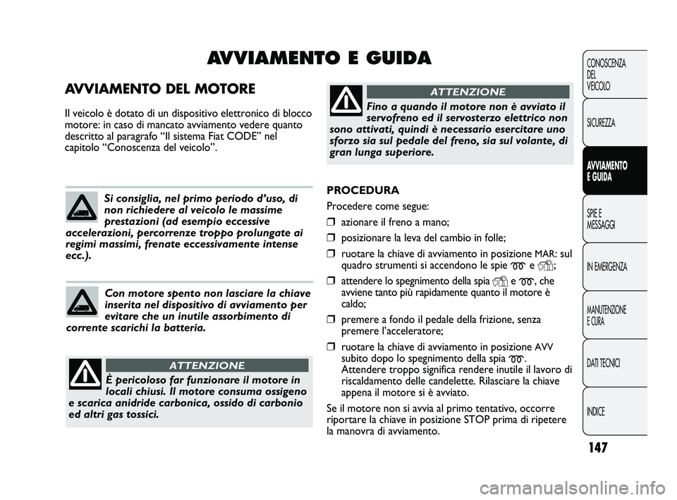 FIAT DUCATO 2010 Libretto Uso Manutenzione (in Italian) 147
CONOSCENZA
DEL
VEICOLO
SICUREZZA
AVVIAMENTO
E GUIDA
SPIE E
MESSAGGI
IN EMERGENZA
MANUTENZIONE
E CURA
DATI TECNICI
INDICE
PROCEDURA
Procedere come segue:
❒azionare il freno a mano;
❒posizionar FIAT DUCATO 2010 Libretto Uso Manutenzione (in Italian) 147
CONOSCENZA
DEL
VEICOLO
SICUREZZA
AVVIAMENTO
E GUIDA
SPIE E
MESSAGGI
IN EMERGENZA
MANUTENZIONE
E CURA
DATI TECNICI
INDICE
PROCEDURA
Procedere come segue:
❒azionare il freno a mano;
❒posizionar