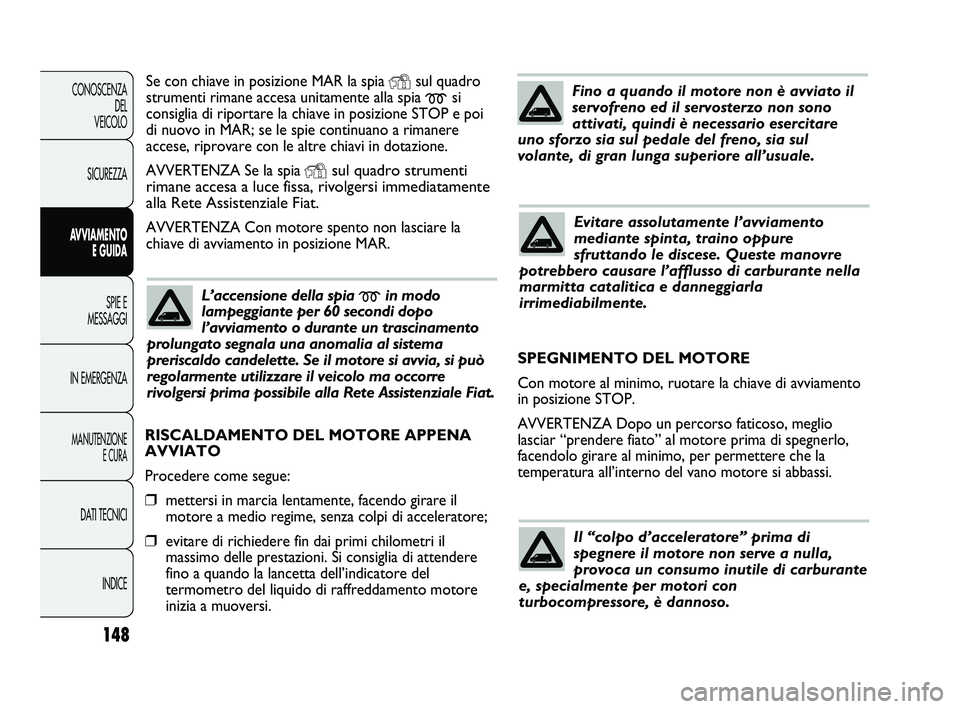 FIAT DUCATO 2010 Libretto Uso Manutenzione (in Italian) 148
CONOSCENZA
DEL
VEICOLO
SICUREZZA
AVVIAMENTO
E GUIDA
SPIE E
MESSAGGI
IN EMERGENZA
MANUTENZIONE
E CURA
DATI TECNICI
INDICE
Se con chiave in posizione MAR la spia Ysul quadro
strumenti rimane accesa FIAT DUCATO 2010 Libretto Uso Manutenzione (in Italian) 148
CONOSCENZA
DEL
VEICOLO
SICUREZZA
AVVIAMENTO
E GUIDA
SPIE E
MESSAGGI
IN EMERGENZA
MANUTENZIONE
E CURA
DATI TECNICI
INDICE
Se con chiave in posizione MAR la spia Ysul quadro
strumenti rimane accesa