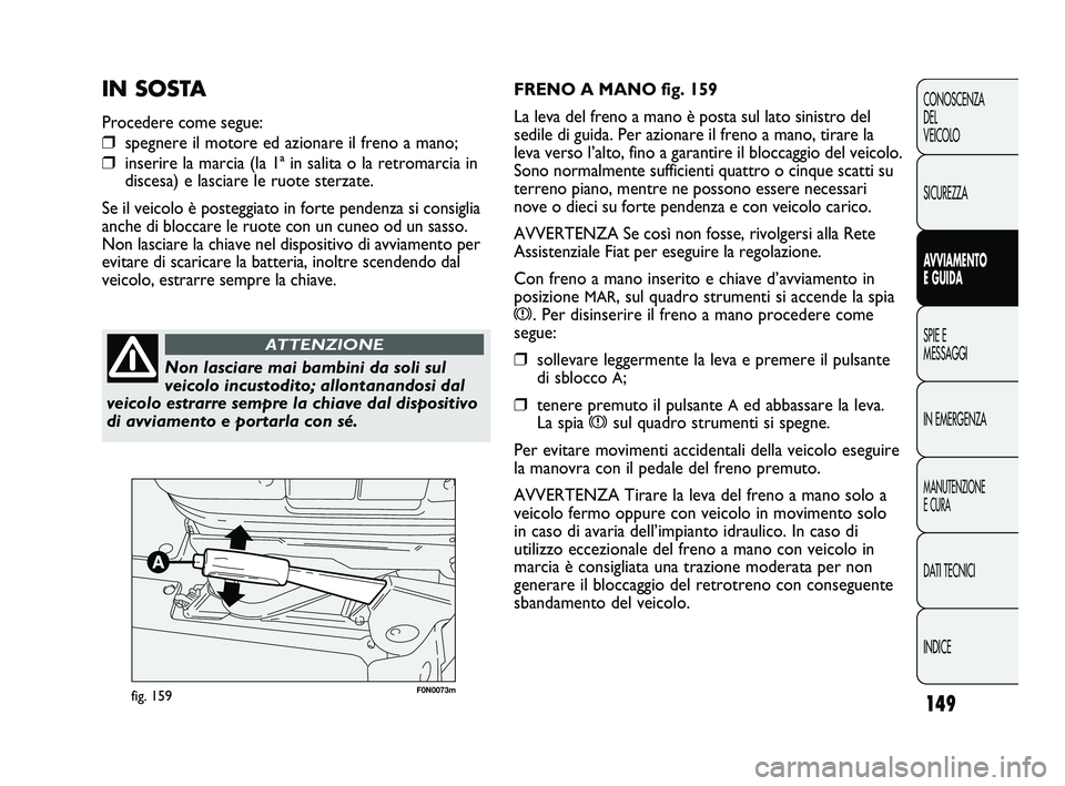 FIAT DUCATO 2010 Libretto Uso Manutenzione (in Italian) 149
CONOSCENZA
DEL
VEICOLO
SICUREZZA
AVVIAMENTO
E GUIDA
SPIE E
MESSAGGI
IN EMERGENZA
MANUTENZIONE
E CURA
DATI TECNICI
INDICE
F0N0073mfig. 159
FRENO A MANO fig. 159
La leva del freno a mano è posta su FIAT DUCATO 2010 Libretto Uso Manutenzione (in Italian) 149
CONOSCENZA
DEL
VEICOLO
SICUREZZA
AVVIAMENTO
E GUIDA
SPIE E
MESSAGGI
IN EMERGENZA
MANUTENZIONE
E CURA
DATI TECNICI
INDICE
F0N0073mfig. 159
FRENO A MANO fig. 159
La leva del freno a mano è posta su