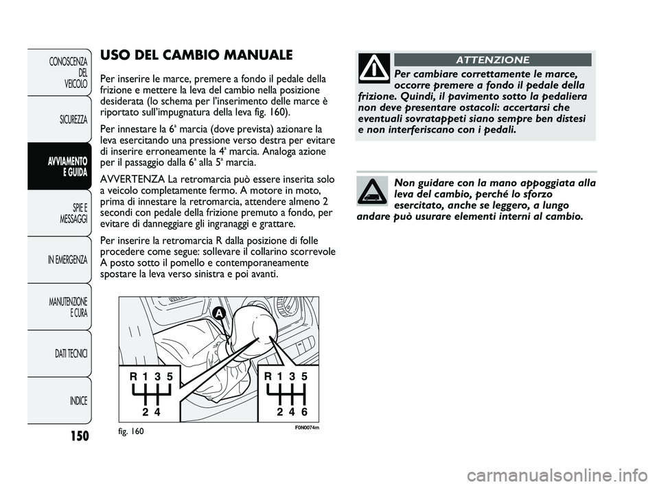FIAT DUCATO 2010 Libretto Uso Manutenzione (in Italian) 150
CONOSCENZA
DEL
VEICOLO
SICUREZZA
AVVIAMENTO
E GUIDA
SPIE E
MESSAGGI
IN EMERGENZA
MANUTENZIONE
E CURA
DATI TECNICI
INDICE
F0N0074mfig. 160
USO DEL CAMBIO MANUALE
Per inserire le marce, premere a f FIAT DUCATO 2010 Libretto Uso Manutenzione (in Italian) 150
CONOSCENZA
DEL
VEICOLO
SICUREZZA
AVVIAMENTO
E GUIDA
SPIE E
MESSAGGI
IN EMERGENZA
MANUTENZIONE
E CURA
DATI TECNICI
INDICE
F0N0074mfig. 160
USO DEL CAMBIO MANUALE
Per inserire le marce, premere a f