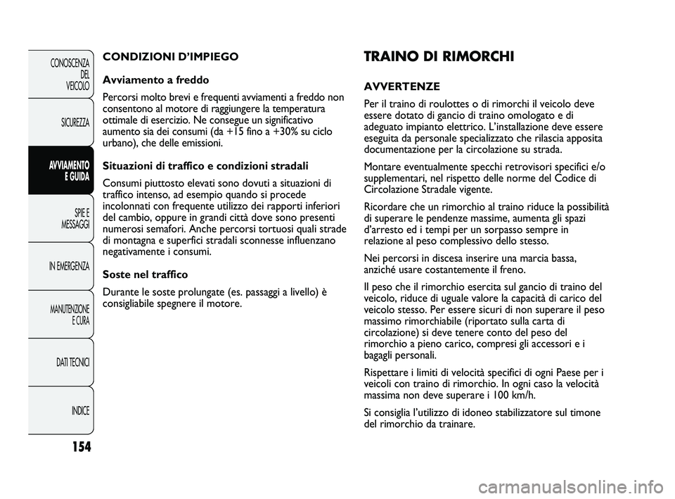 FIAT DUCATO 2010  Libretto Uso Manutenzione (in Italian) 154
CONOSCENZA
DEL 
VEICOLO
SICUREZZA
AVVIAMENTO
E GUIDA
SPIE E
MESSAGGI
IN EMERGENZA
MANUTENZIONE
E CURA
DATI TECNICI
INDICE
TRAINO DI RIMORCHI
AVVERTENZE 
Per il traino di roulottes o di rimorchi il