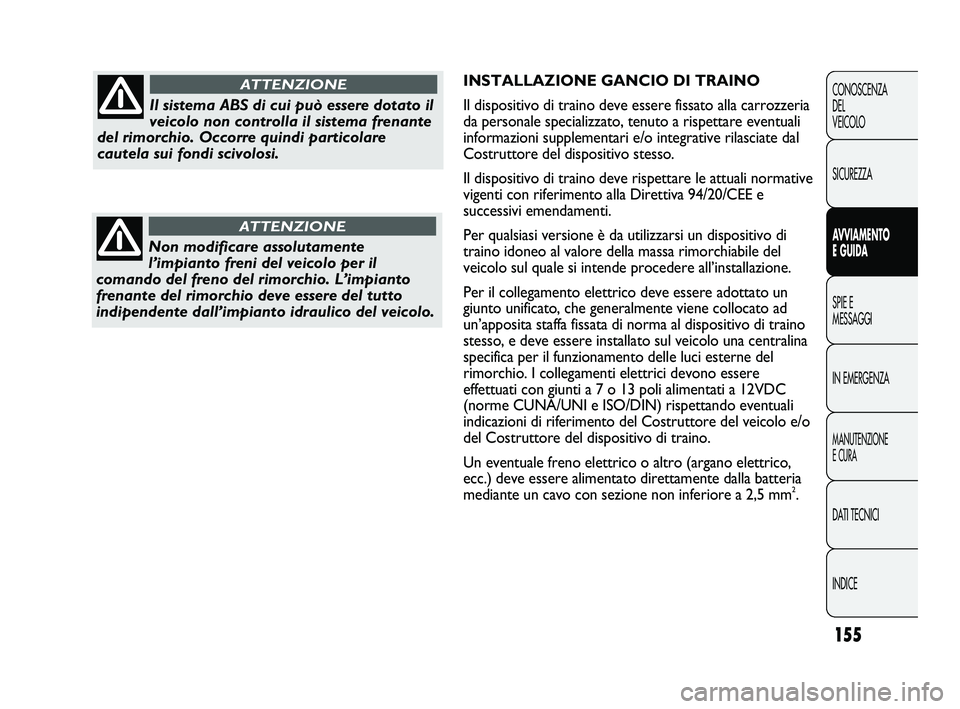 FIAT DUCATO 2010  Libretto Uso Manutenzione (in Italian) 155
CONOSCENZA
DEL
VEICOLO
SICUREZZA
AVVIAMENTO
E GUIDA
SPIE E
MESSAGGI
IN EMERGENZA
MANUTENZIONE
E CURA
DATI TECNICI
INDICE
INSTALLAZIONE GANCIO DI TRAINO
Il dispositivo di traino deve essere fissato