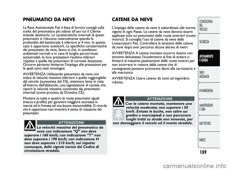 FIAT DUCATO 2010  Libretto Uso Manutenzione (in Italian) 159
CONOSCENZA
DEL
VEICOLO
SICUREZZA
AVVIAMENTO
E GUIDA
SPIE E
MESSAGGI
IN EMERGENZA
MANUTENZIONE
E CURA
DATI TECNICI
INDICE
CATENE DA NEVE
L’impiego delle catene da neve è subordinato alle norme
v
