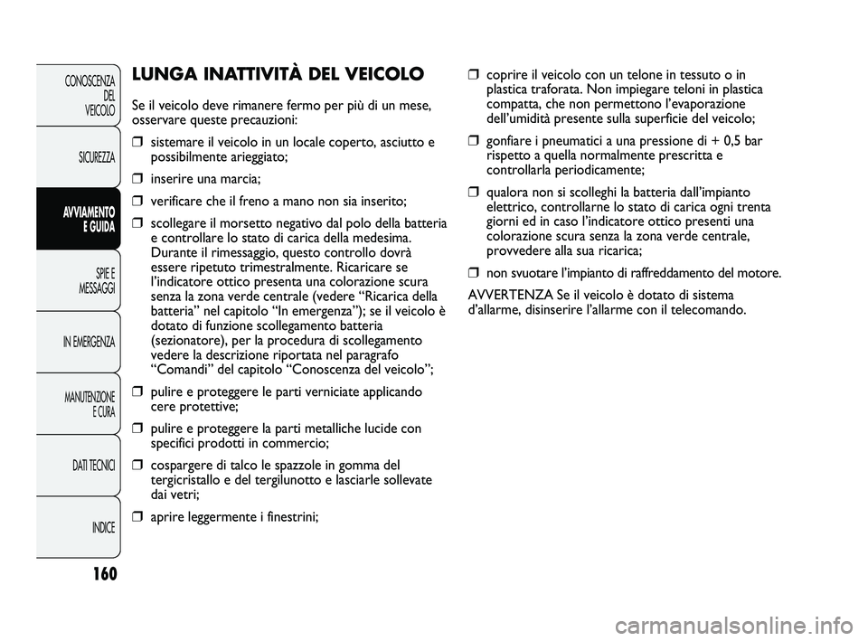 FIAT DUCATO 2010  Libretto Uso Manutenzione (in Italian) ❒coprire il veicolo con un telone in tessuto o in
plastica traforata. Non impiegare teloni in plastica
compatta, che non permettono l’evaporazione
dell’umidità presente sulla superficie del vei