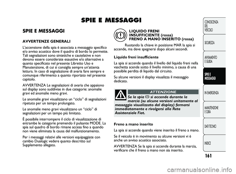 FIAT DUCATO 2010  Libretto Uso Manutenzione (in Italian) 161
CONOSCENZA
DEL 
VEICOLO
SICUREZZA
AVVIAMENTO
E GUIDA
SPIE E
MESSAGGI
IN EMERGENZA
MANUTENZIONE
E CURA
DATI TECNICI
INDICE
SPIE E MESSAGGI
AVVERTENZE GENERALI
L’accensione della spia è associata