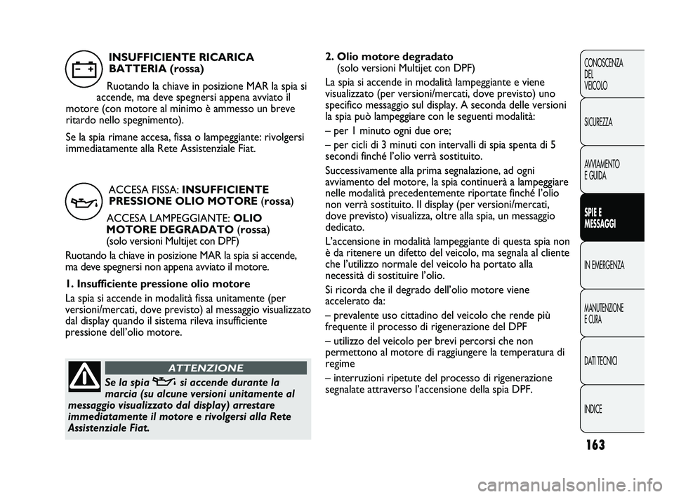 FIAT DUCATO 2010  Libretto Uso Manutenzione (in Italian) 163
CONOSCENZA
DEL 
VEICOLO
SICUREZZA
AVVIAMENTO
E GUIDA
SPIE E
MESSAGGI
IN EMERGENZA
MANUTENZIONE
E CURA
DATI TECNICI
INDICE
2. Olio motore degradato 
(solo versioni Multijet con DPF)
La spia si acce