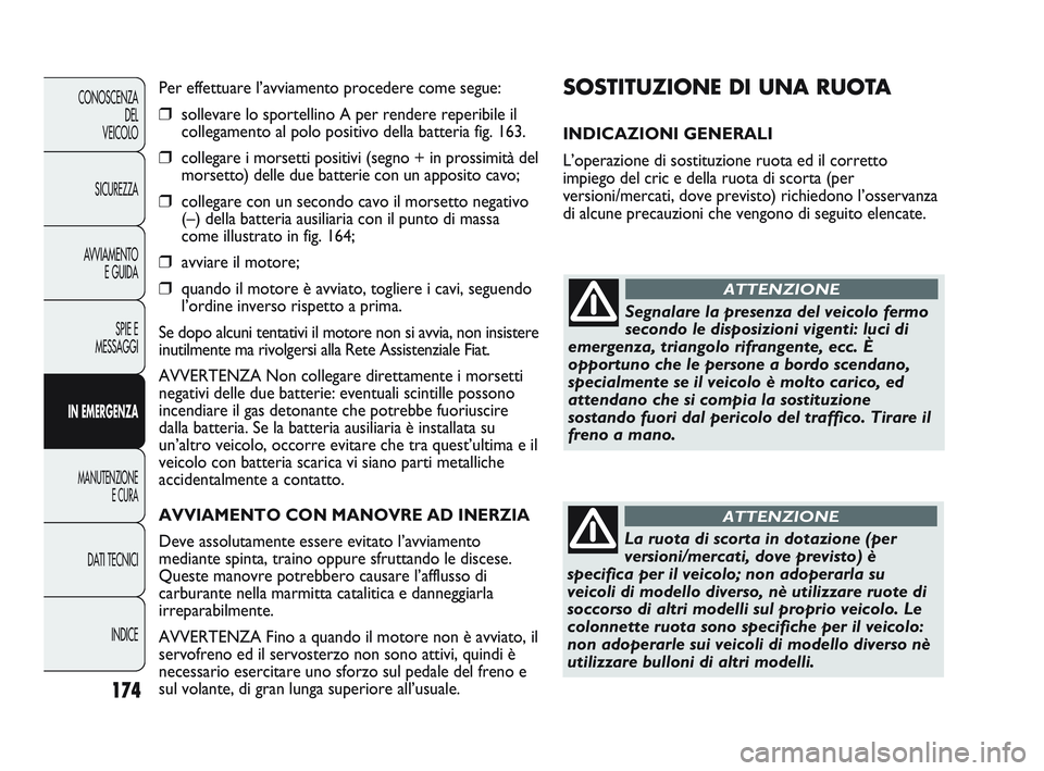 FIAT DUCATO 2010 Libretto Uso Manutenzione (in Italian) 174
CONOSCENZA
DEL
VEICOLO
SICUREZZA
AVVIAMENTO
E GUIDA
SPIE E
MESSAGGI
IN EMERGENZA
MANUTENZIONE
E CURA
DATI TECNICI
INDICE
SOSTITUZIONE DI UNA RUOTA
INDICAZIONI GENERALI
L’operazione di sostituzi FIAT DUCATO 2010 Libretto Uso Manutenzione (in Italian) 174
CONOSCENZA
DEL
VEICOLO
SICUREZZA
AVVIAMENTO
E GUIDA
SPIE E
MESSAGGI
IN EMERGENZA
MANUTENZIONE
E CURA
DATI TECNICI
INDICE
SOSTITUZIONE DI UNA RUOTA
INDICAZIONI GENERALI
L’operazione di sostituzi