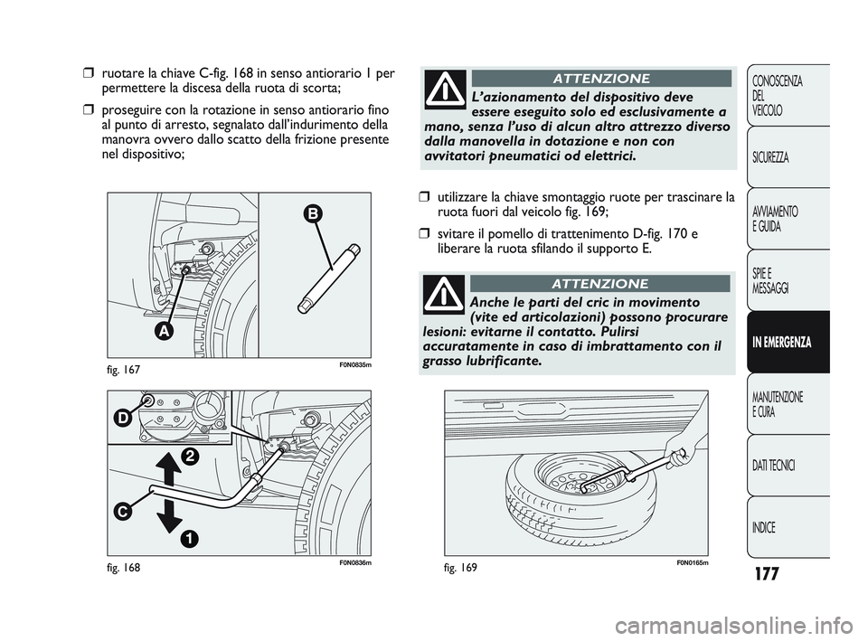FIAT DUCATO 2010 Libretto Uso Manutenzione (in Italian) 177
CONOSCENZA
DEL
VEICOLO
SICUREZZA
AVVIAMENTO
E GUIDA
SPIE E
MESSAGGI
IN EMERGENZA
MANUTENZIONE
E CURA
DATI TECNICI
INDICE
F0N0836mfig. 168F0N0165mfig. 169
❒utilizzare la chiave smontaggio ruote FIAT DUCATO 2010 Libretto Uso Manutenzione (in Italian) 177
CONOSCENZA
DEL
VEICOLO
SICUREZZA
AVVIAMENTO
E GUIDA
SPIE E
MESSAGGI
IN EMERGENZA
MANUTENZIONE
E CURA
DATI TECNICI
INDICE
F0N0836mfig. 168F0N0165mfig. 169
❒utilizzare la chiave smontaggio ruote